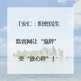 安仁：织密民生监督网让“鬼秤”变“放心秤”